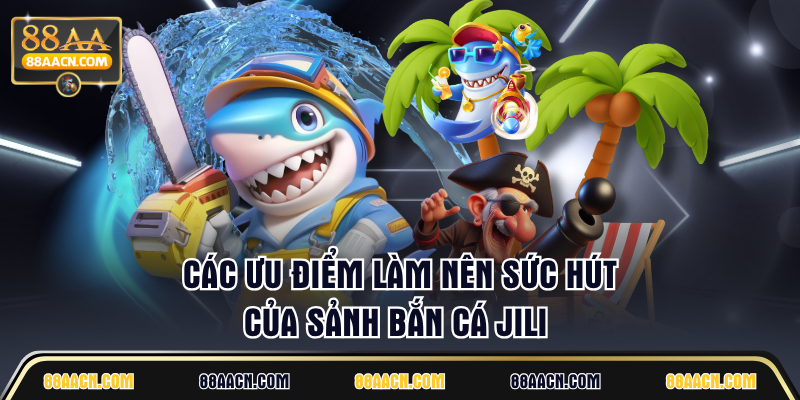 Các ưu điểm làm nên sức hút của sảnh Bắn Cá JILI