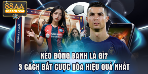 Kèo Đồng Banh Là Gì? 3 Cách Bắt Cược Hòa Hiệu Quả Nhất