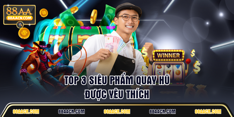 Top 3 siêu phẩm quay hũ được yêu thích